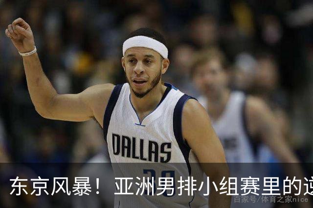 东京风暴！亚洲男排小组赛里的逆转戏码与争夺战