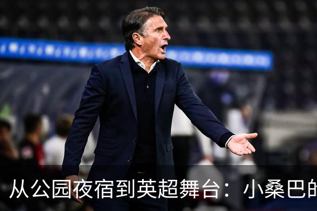 从公园夜宿到英超舞台：小桑巴的逆袭之路
