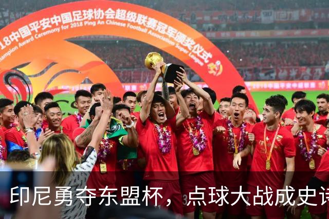 印尼勇夺东盟杯，点球大战成史诗之夜！