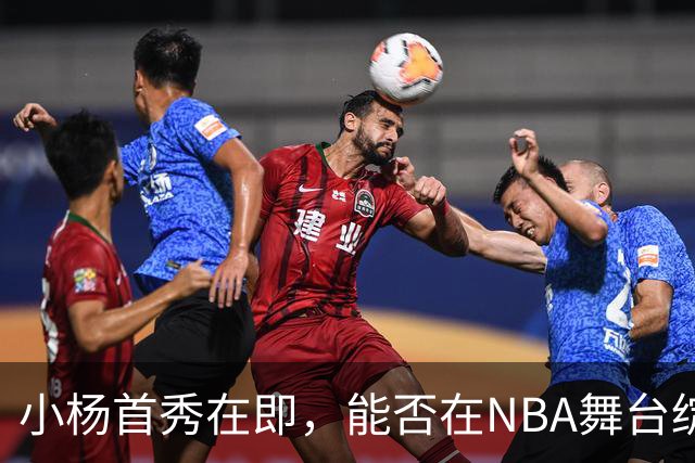 小杨首秀在即，能否在NBA舞台绽放光彩？