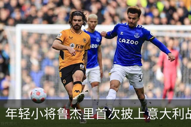年轻小将鲁杰里首次披上意大利战袍，土耳其准备好迎接挑战了吗？