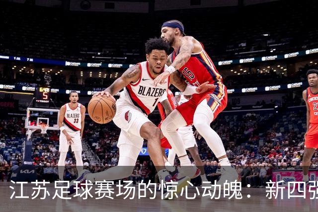 江苏足球赛场的惊心动魄：新四强横空出世，老将南通惨遭淘汰！