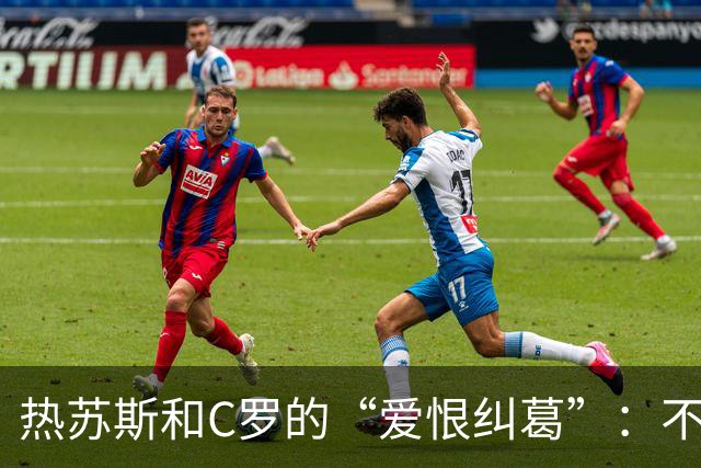 热苏斯和C罗的“爱恨纠葛”：不道歉也要光彩告别！