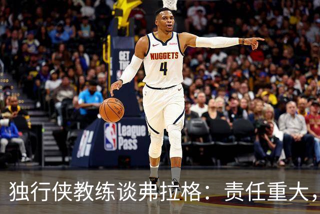 独行侠教练谈弗拉格：责任重大，助他飞向星辰大海！