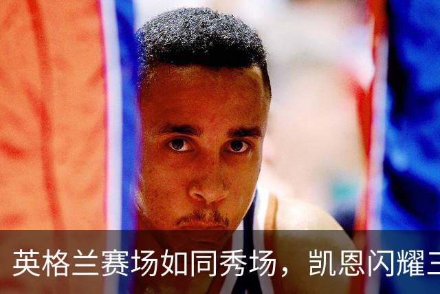英格兰赛场如同秀场，凯恩闪耀三度，捷克惨遭重创