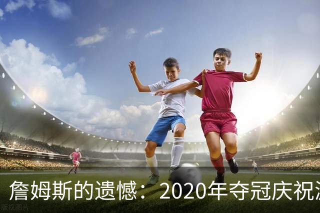 詹姆斯的遗憾：2020年夺冠庆祝游行没能成行